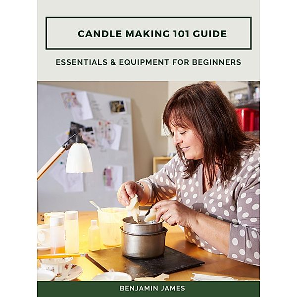 Candle Making 101 Guide: Essentials & Equipment for Beginners, Benjamin James