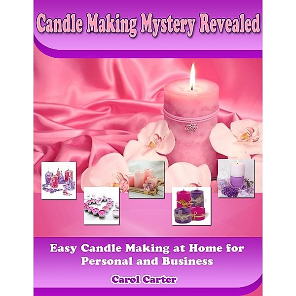 Candle Making Mystery Revealed: Easy Candle Making At Home for Personal and Business, Carol Carter