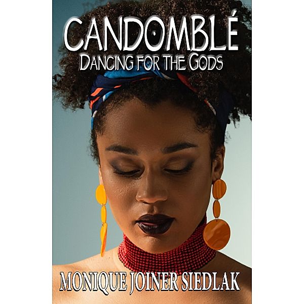 Candomblé: Dancing for the Gods (African Spirituality Beliefs and Practices, #13) / African Spirituality Beliefs and Practices, Monique Joiner Siedlak