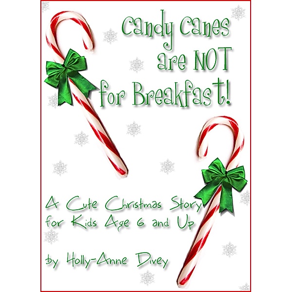 Candy Canes are NOT for Breakfast!: A Cute Christmas Story for Kids Age 6 & Up / Holly-Anne Divey, Holly-Anne Divey