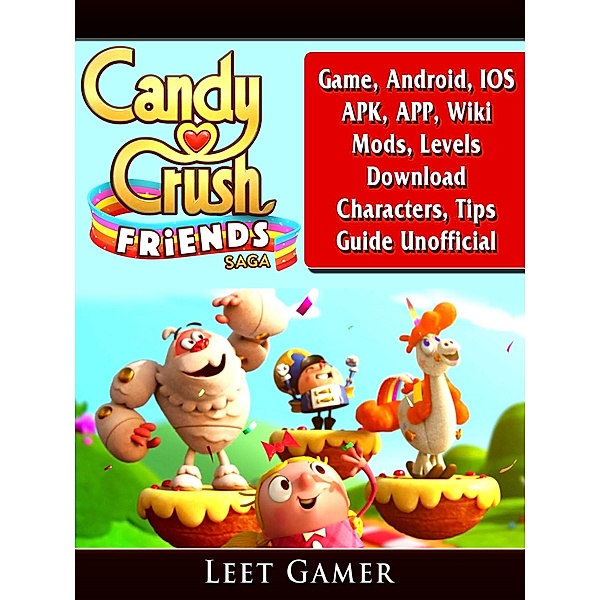 Candy Crush Friends Saga Game, Android, IOS, APK, APP, Wiki, Mods, Levels, Download, Characters, Tips, Guide Unofficial / HIDDENSTUFF ENTERTAINMENT, Leet Gamer