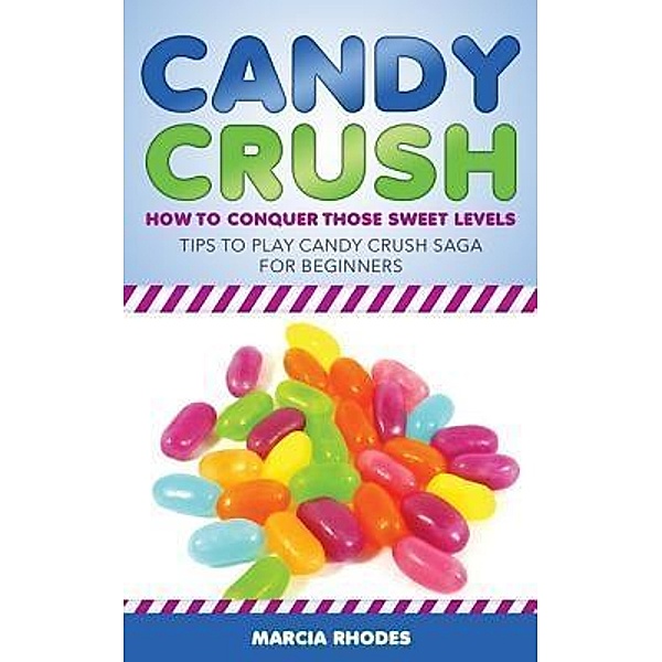 Candy Crush: How to Conquer Those Sweet Levels / Karen S. Roberts, Marcia Rhodes