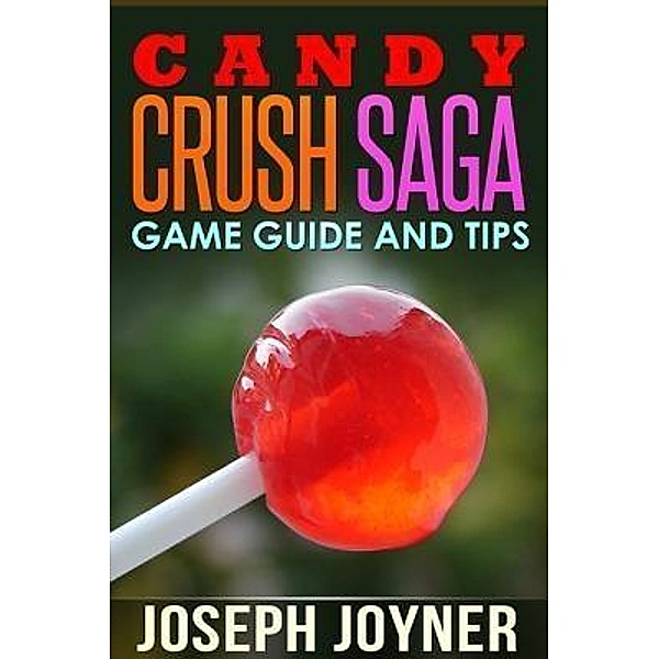 Candy Crush Saga Game Guide and Tips / Mihails Konoplovs, Joyner Joseph