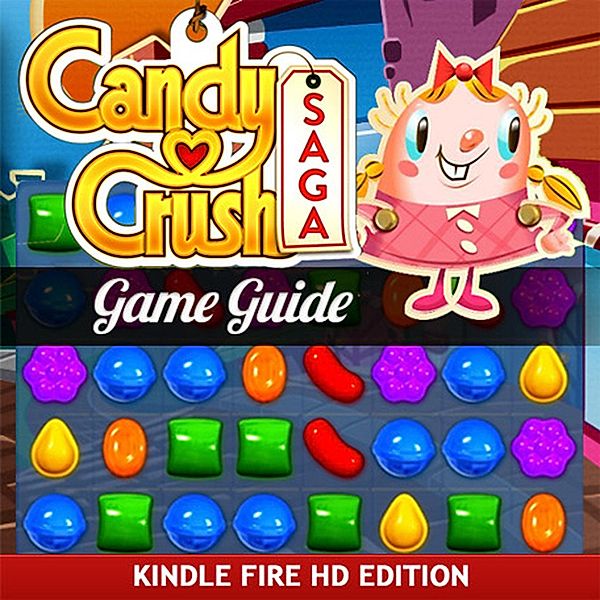 Candy Crush Saga Game Guide for Kindle Fire HD: How to Install & Play with Tips, RAM Internet Media