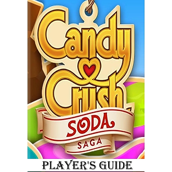 Candy Crush Soda Saga: An Ultimate Guide to Play Game with Top Tips, Tricks, Cheats and Hacks, Jack Ray