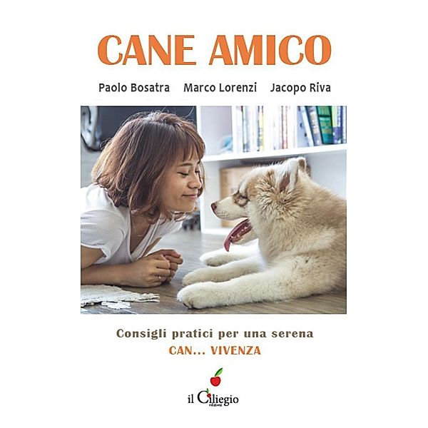 Cane Amico. Consigli pratici per una serena can... vivenza, Paolo Bosatra, Marco Lorenzi, Jacopo Riva