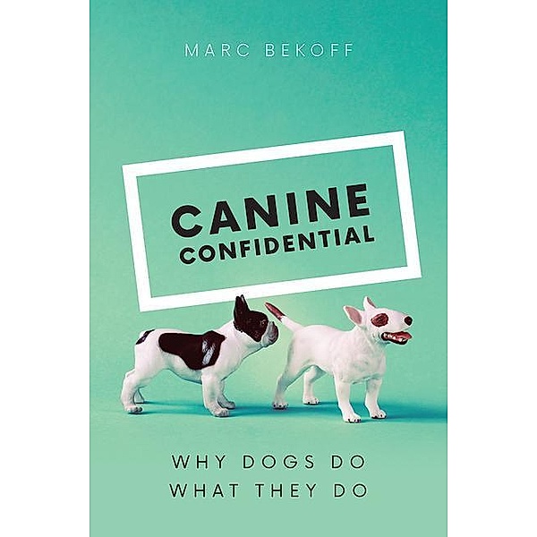 Canine Confidential: Why Dogs Do What They Do, Marc Bekoff