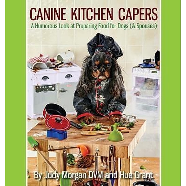 Canine Kitchen Capers / Thirty Six Paws Press, Judy Morgan DVM, Hue Grant