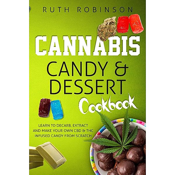 Cannabis Candy & Dessert Cookbook - Learn to Decarb, Extract, and Make Your Own CBD & THC Infused Candy from Scratch, Ruth Robinson