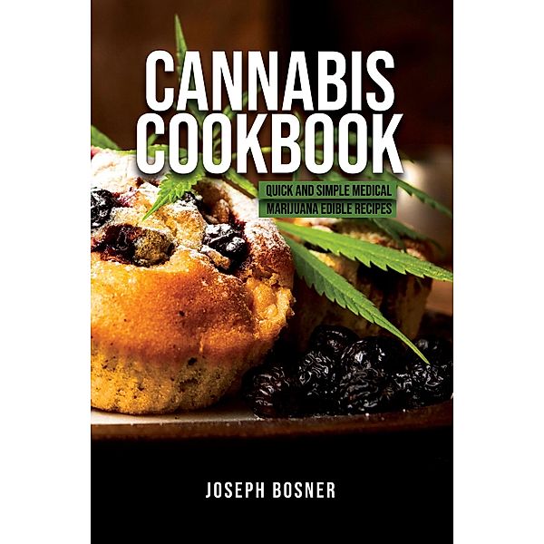 Cannabis Cookbook: Quick and Simple Medical Marijuana Edible Recipes, Joseph Bosner