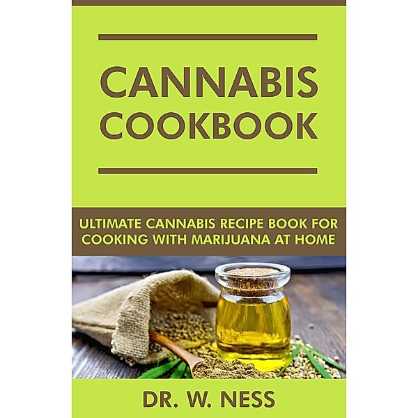 Cannabis Cookbook: Ultimate Cannabis Recipe Book for Cooking with Marijuana at Home, W. Ness