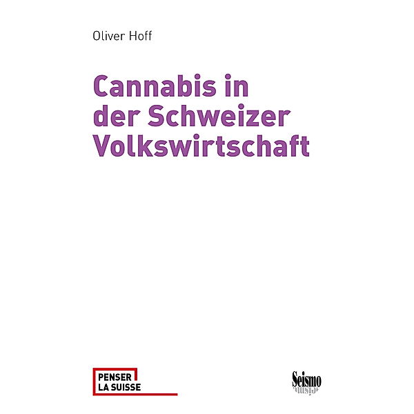 Cannabis in der Schweizer Volkswirtschaft. Ökonomische Effekte aktueller und alternativer Regulierung, Oliver Hoff