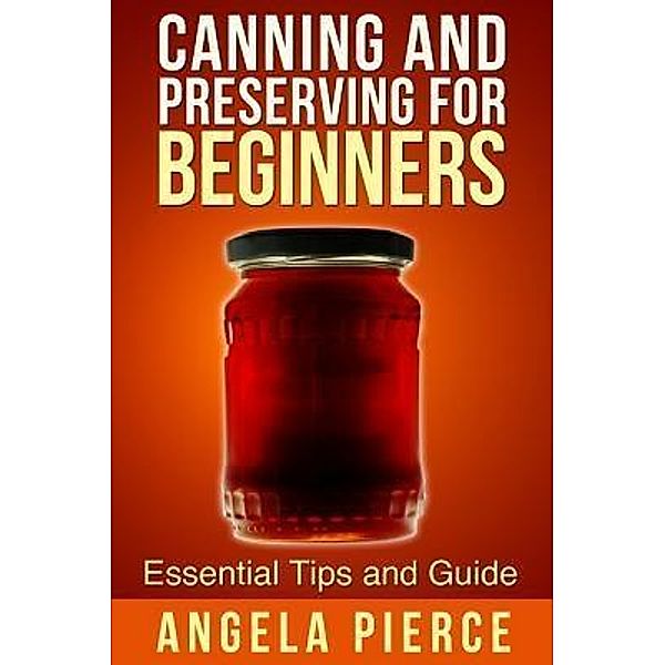 Canning and Preserving For Beginners / Mihails Konoplovs, Angela Pierce