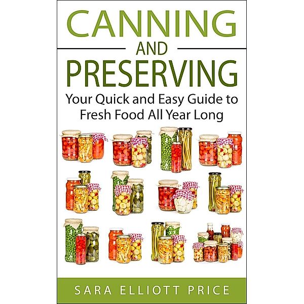 Canning and Preserving: Your Quick and Easy Guide to Fresh Food All Year Long, Sara Elliott Price