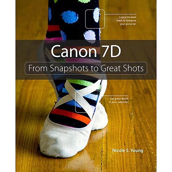 Canon 7D / From Snapshots to Great Shots, Nicole S. Young