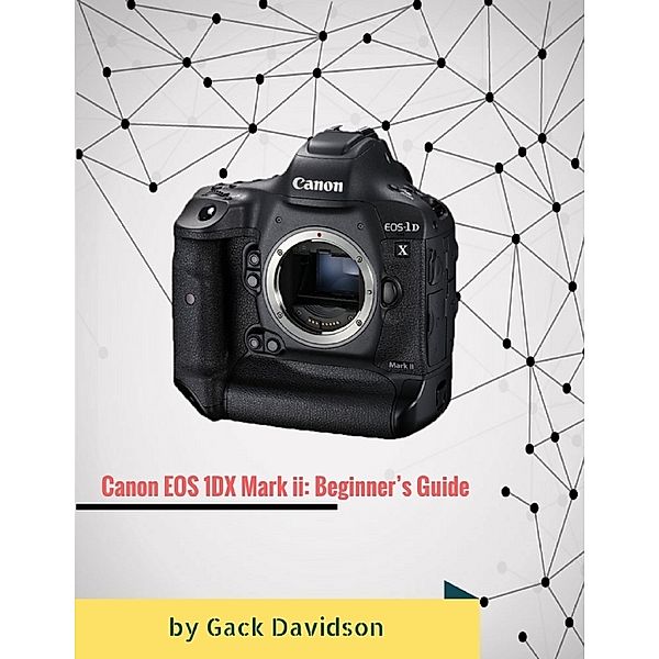 Canon Eos 1dx Mark Ii: Beginner’s Guide, Gack Davidson