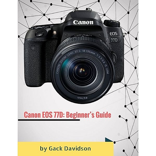 Canon Eos 77d: Beginner’s Guide, Gack Davidson