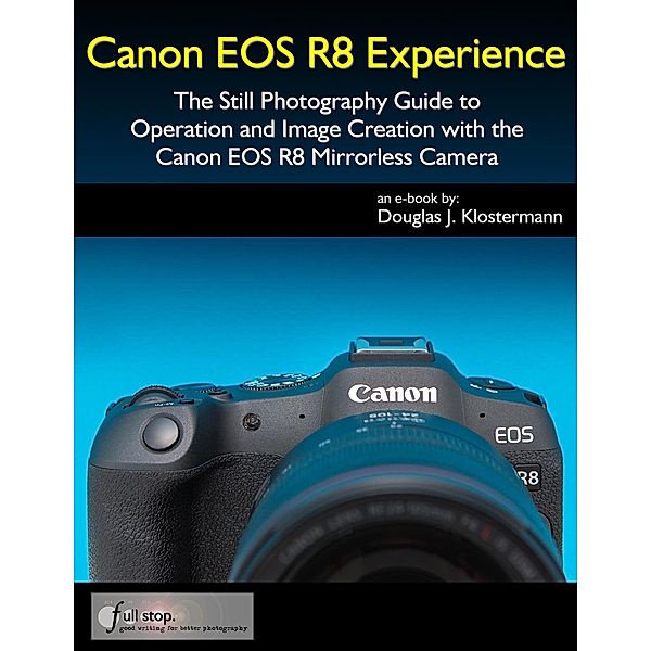 Canon EOS R8 Experience - The Still Photography Guide to Operation and Image Creation with the Canon EOS R8, Douglas Klostermann