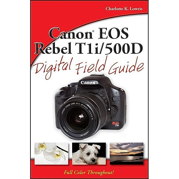 Canon EOS Rebel T1i / 500D Digital Field Guide, Charlotte K. Lowrie