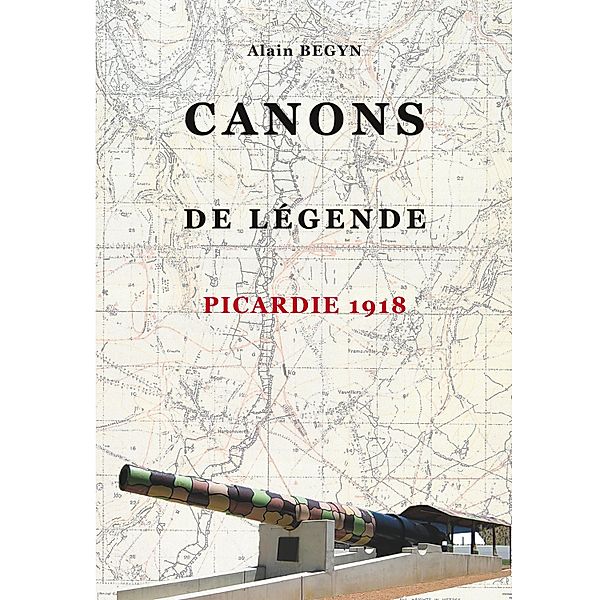 Canons de légende, Picardie 1918, Alain Begyn