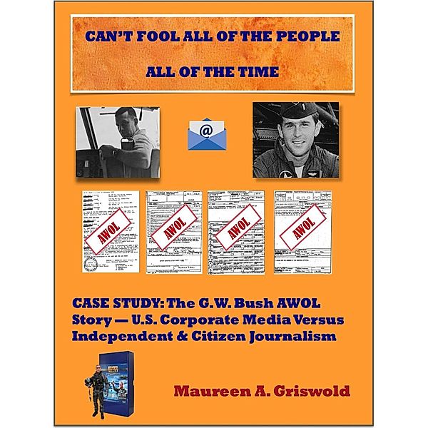 Can't Fool All of the People All of the Time: Case Study, The G.W. Bush AWOL Story -- U.S. Corporate Versus Independent & Citizen Journalism, Maureen A. Griswold