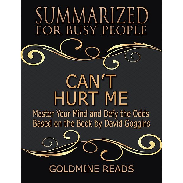 Can’t Hurt Me - Summarized for Busy People: Master Your Mind and Defy the Odds: Based on the Book by David Goggins, Goldmine Reads