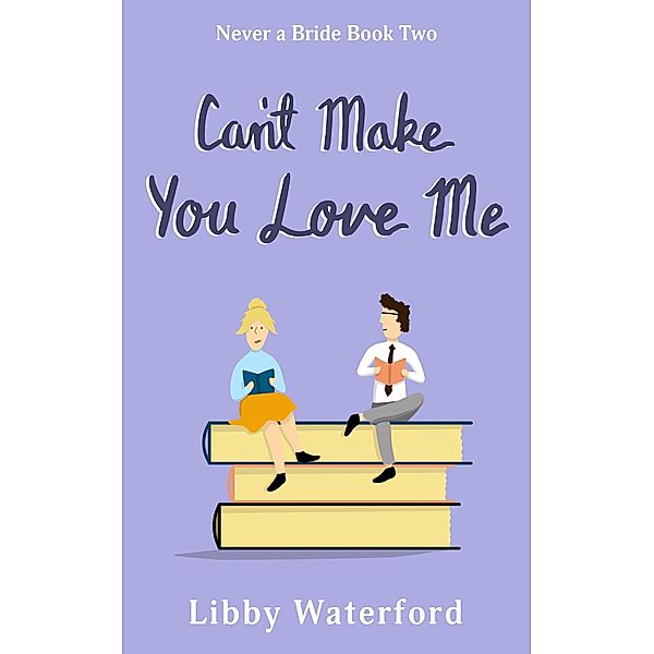 Can't Make You Love Me (Never a Bride, #2) / Never a Bride, Libby Waterford