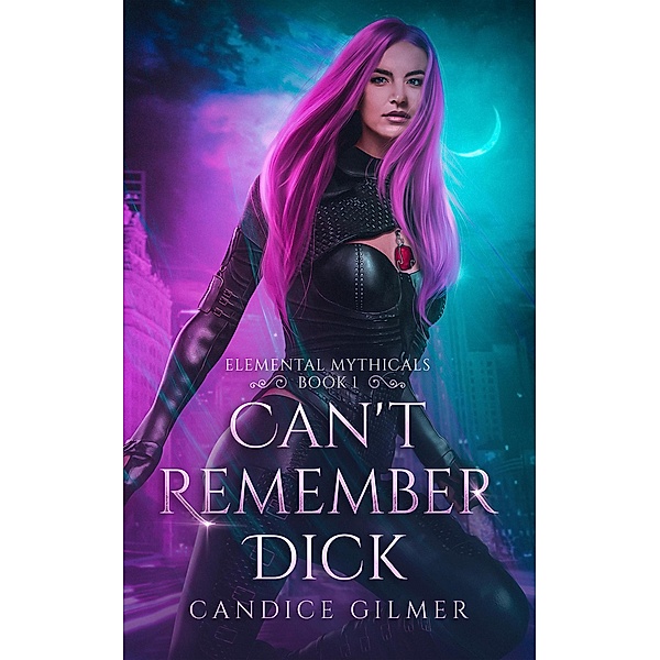 Can't Remember Dick (Elemental Mythicals, #1) / Elemental Mythicals, Candice Gilmer