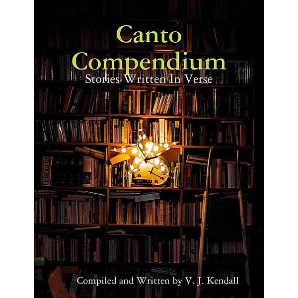 Canto Compendium: Stories Written In Verse, V. J. Kendall