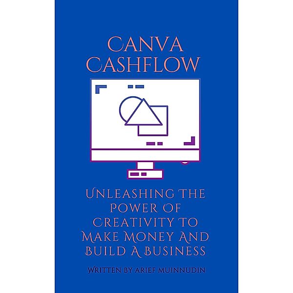 Canva Cashflow Unleashing The Power Of Creativity To Make Money And Build A Business, Arief Muinnudin