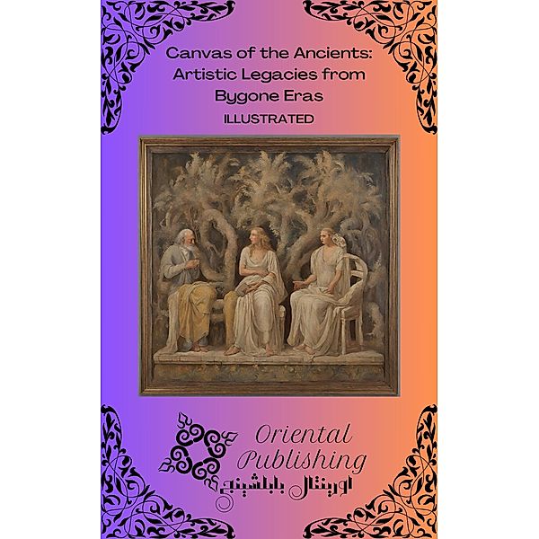 Canvas of the Ancients Artistic Legacies from Bygone Eras, Oriental Publishing