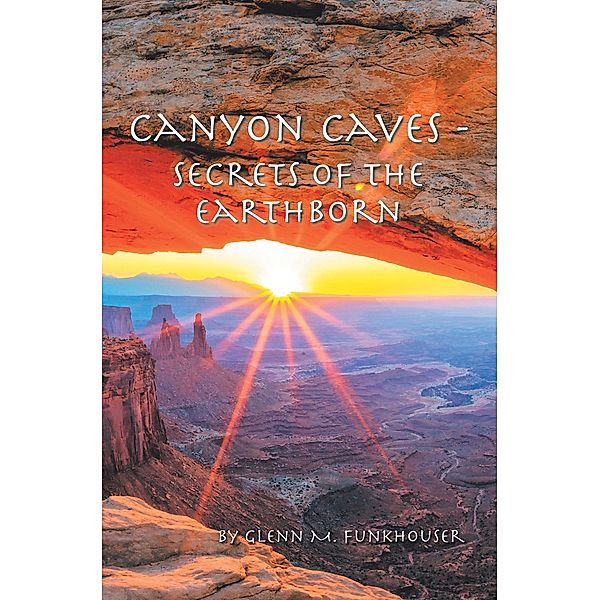 CANYON CAVES - SECRETS OF THE EARTHBORN, Glenn M. Funkhouser