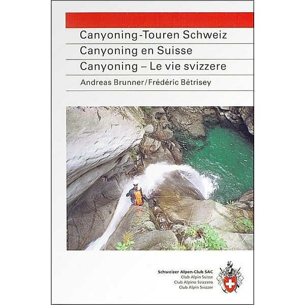 Canyoning-Touren Schweiz. Canyoning en Suisse. Canyoning - Le vie svizzere, Andreas Brunner, Frédéric Bétrisey