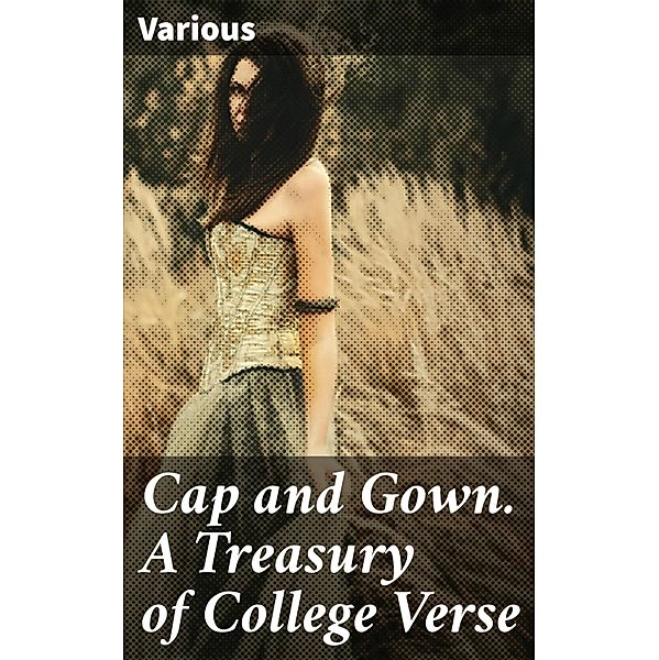 Cap and Gown. A Treasury of College Verse, Various