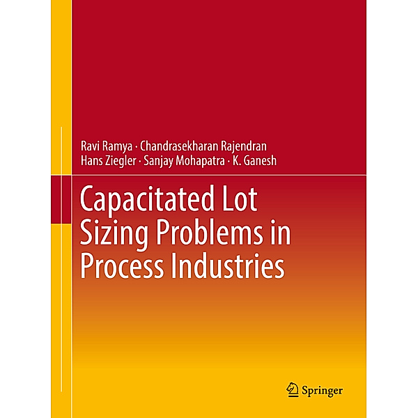 Capacitated Lot Sizing Problems in Process Industries, Ravi Ramya, Chandrasekharan Rajendran, Hans Ziegler, Sanjay Mohapatra, K. Ganesh