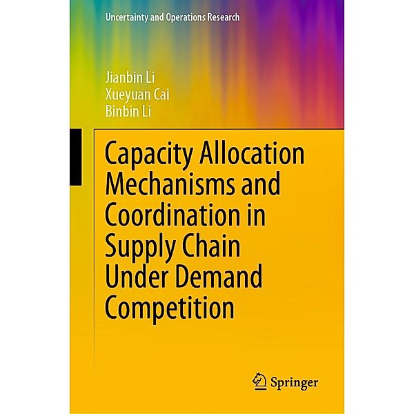 Capacity Allocation Mechanisms and Coordination in Supply Chain Under Demand Competition / Uncertainty and Operations Research, Jianbin Li, Xueyuan Cai, Binbin Li