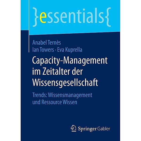 Capacity-Management im Zeitalter der Wissensgesellschaft / essentials, Anabel Ternès, Ian Towers, Eva Kuprella