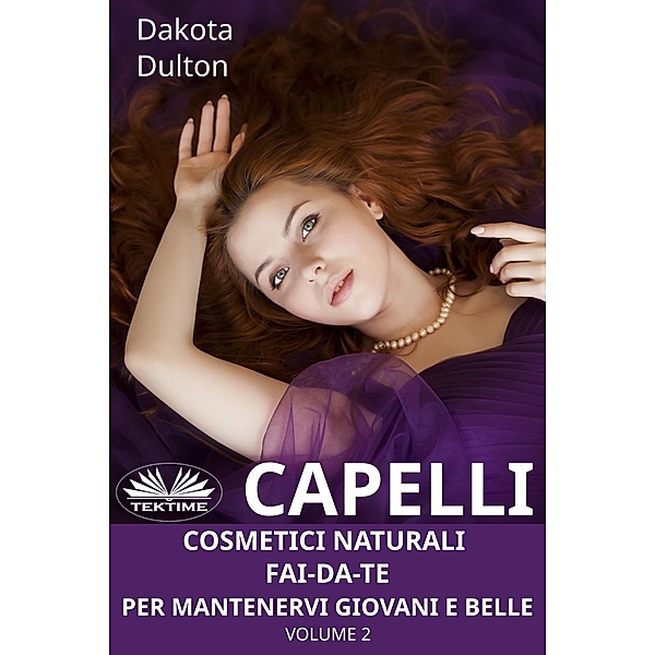 Capelli - Cosmetici Naturali Fai-Da-Te Per Mantenervi Giovani E Belle, Dakota Dulton