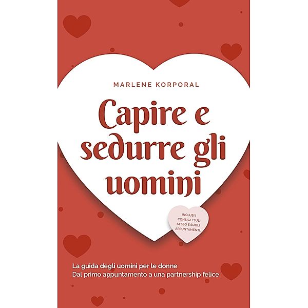 Capire e sedurre gli uomini La guida degli uomini per le donne Dal primo appuntamento a una partnership felice - inclusi i consigli sul sesso e sugli appuntamenti., Marlene Korporal