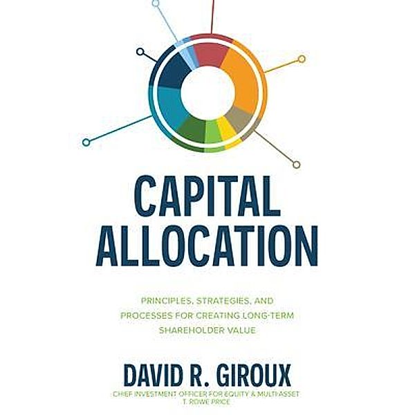 Capital Allocation: Principles, Strategies, and Processes for Creating Long-Term Shareholder Value, David Giroux