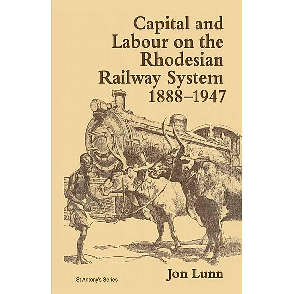 Capital and Labour on the Rhodesian Railway System, 1888-1947 / St Antony's Series, Jon Lunn