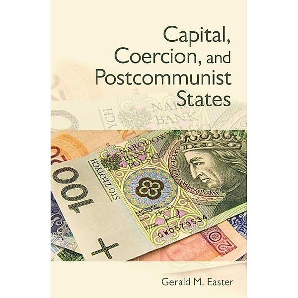 Capital, Coercion, and Postcommunist States, Gerald M. Easter
