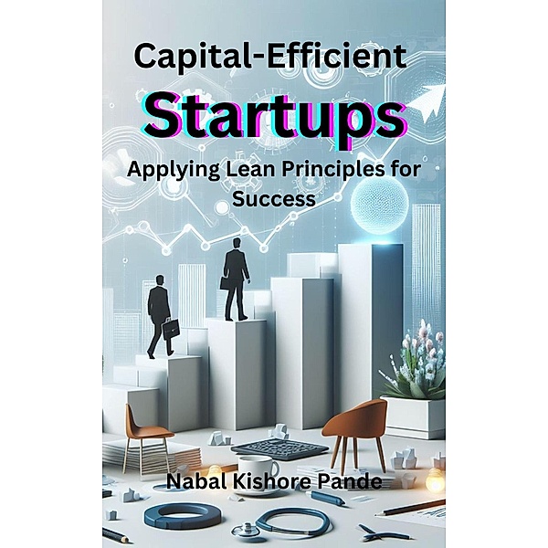 Capital-Efficient Startups: Applying Lean Principles for Success, Nabal Kishore Pande