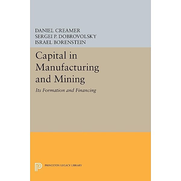 Capital in Manufacturing and Mining / Princeton Legacy Library Bd.1922, Daniel Barnett Creamer, Sergei B. Dobrovolsky, Israel Borenstein