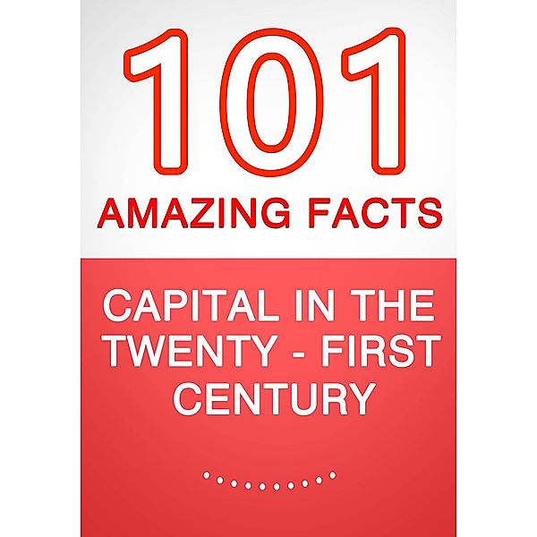 Capital in the Twenty-First Century - 101 Amazing Facts You Didn't Know, G. Whiz