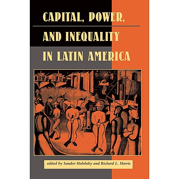 Capital, Power, And Inequality In Latin America, Sandor Halebsky, Richard L Harris, Elizabeth W Dore, John Kirk, Michael Kearney