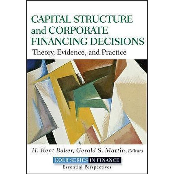 Capital Structure and Corporate Financing Decisions / Robert W. Kolb Series, H. Kent Baker, Gerald S Martin