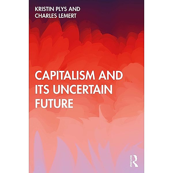 Capitalism and Its Uncertain Future, Kristin Plys, Charles Lemert