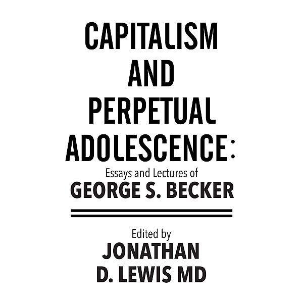 Capitalism and Perpetual Adolescence: Essays and Lectures of George S. Becker, George S. Becker