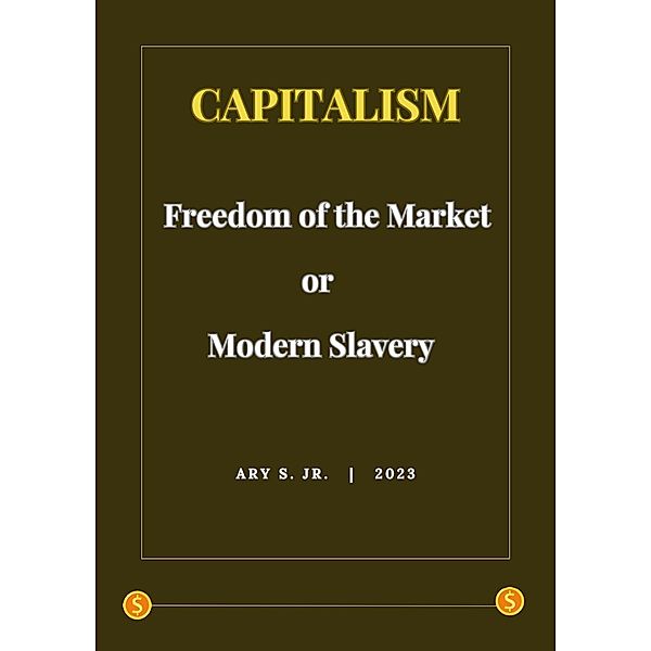 Capitalism: Freedom of the Market or Modern Slavery, Ary S.